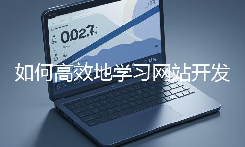 如何高效地學習網(wǎng)站開發(fā)的基礎知識？